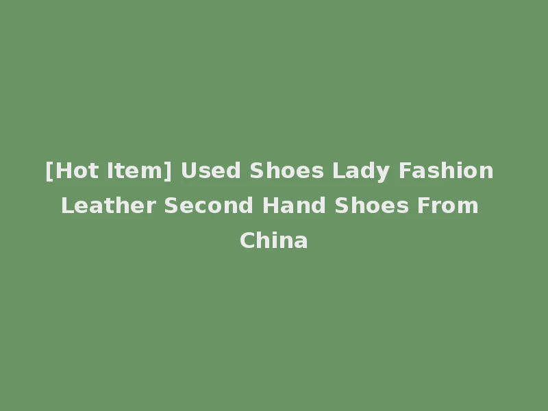 [Hot Item] Used Shoes Lady Fashion Leather Second Hand Shoes From China