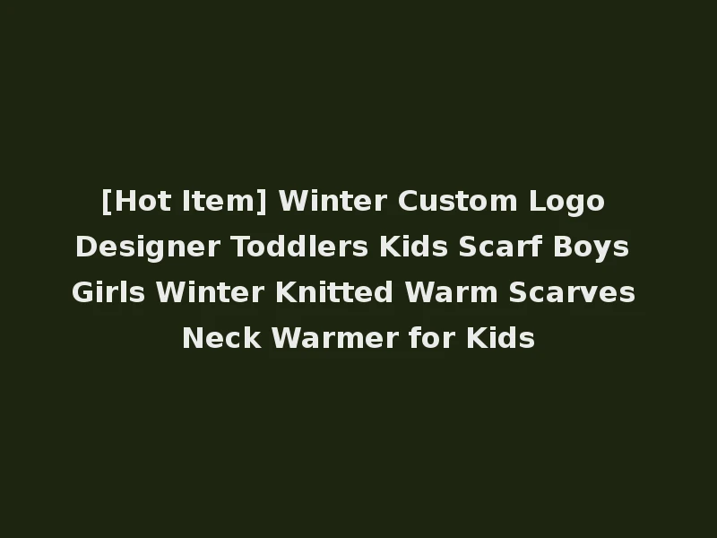 [Hot Item] Winter Custom Logo Designer Toddlers Kids Scarf Boys Girls Winter Knitted Warm Scarves Neck Warmer for Kids