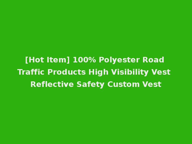 [Hot Item] 100% Polyester Road Traffic Products High Visibility Vest Reflective Safety Custom Vest