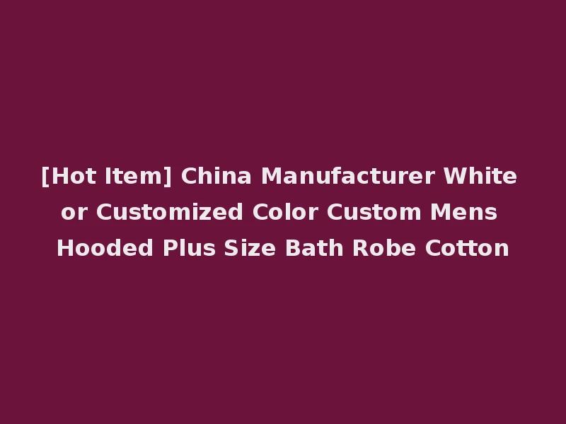 [Hot Item] China Manufacturer White or Customized Color Custom Mens Hooded Plus Size Bath Robe Cotton