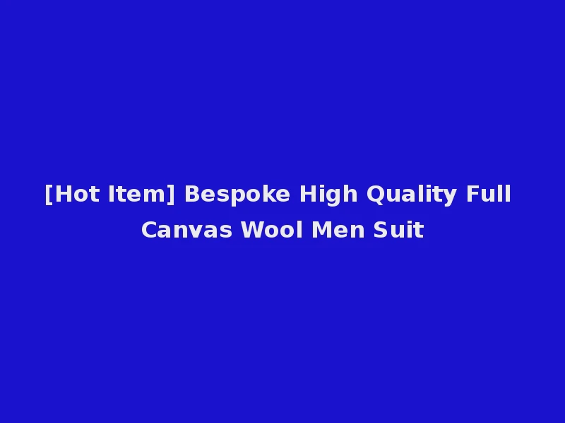 [Hot Item] Bespoke High Quality Full Canvas Wool Men Suit
