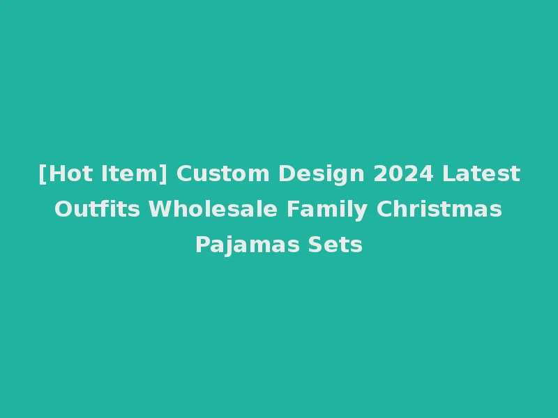 [Hot Item] Custom Design 2024 Latest Outfits Wholesale Family Christmas Pajamas Sets