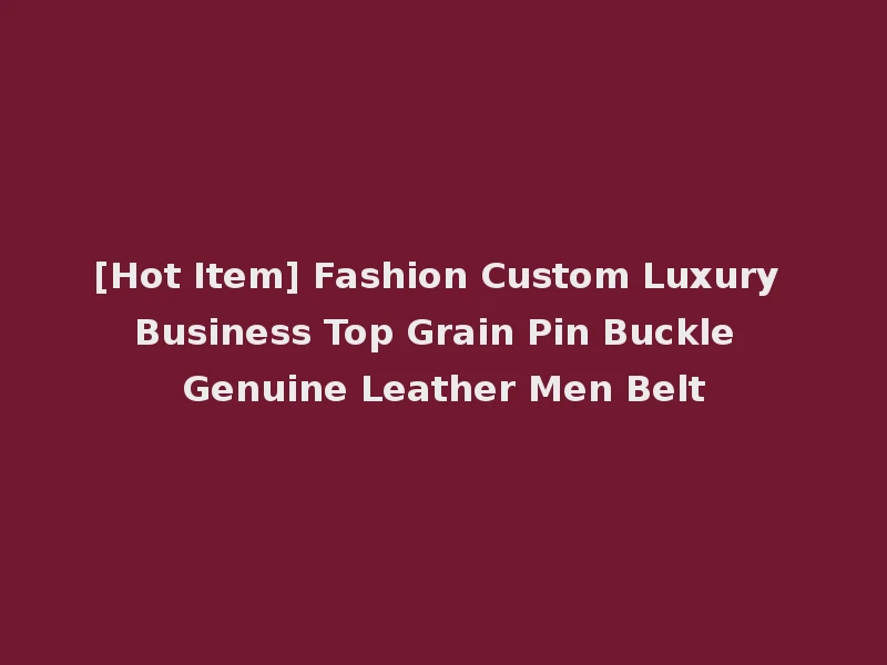 [Hot Item] Fashion Custom Luxury Business Top Grain Pin Buckle Genuine Leather Men Belt