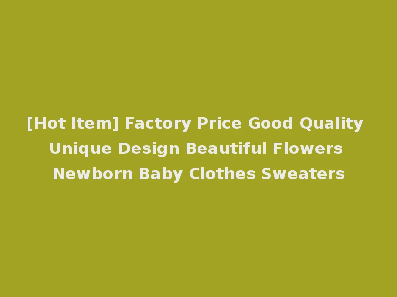 [Hot Item] Factory Price Good Quality Unique Design Beautiful Flowers Newborn Baby Clothes Sweaters