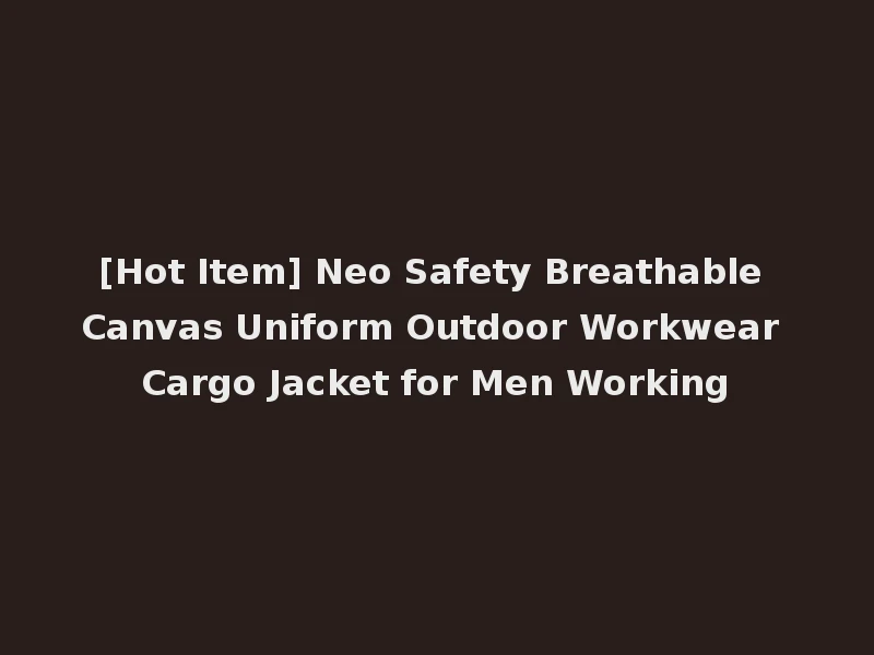 [Hot Item] Neo Safety Breathable Canvas Uniform Outdoor Workwear Cargo Jacket for Men Working
