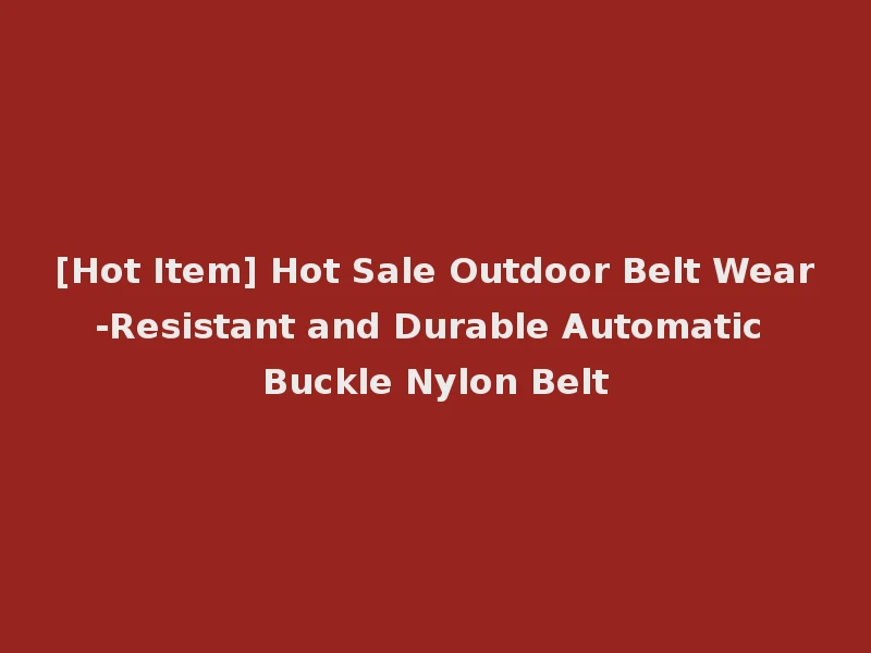 [Hot Item] Hot Sale Outdoor Belt Wear-Resistant and Durable Automatic Buckle Nylon Belt