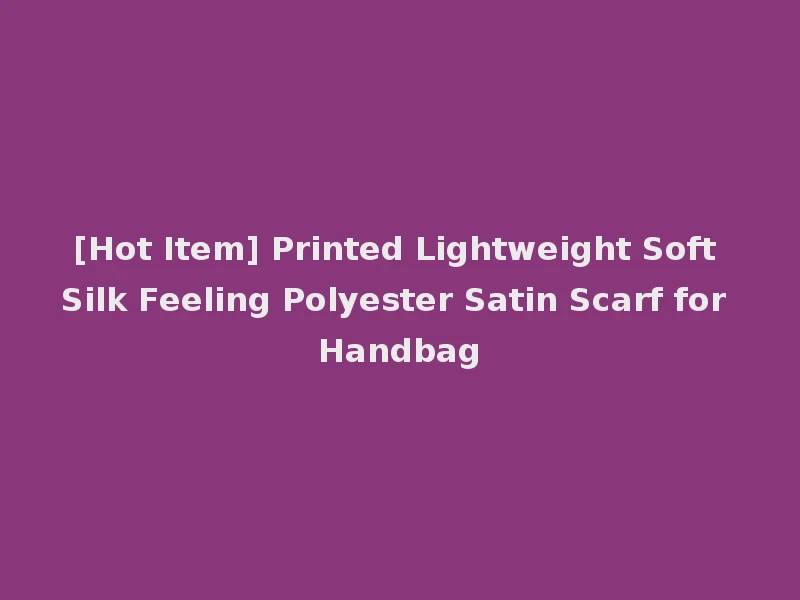 [Hot Item] Printed Lightweight Soft Silk Feeling Polyester Satin Scarf for Handbag
