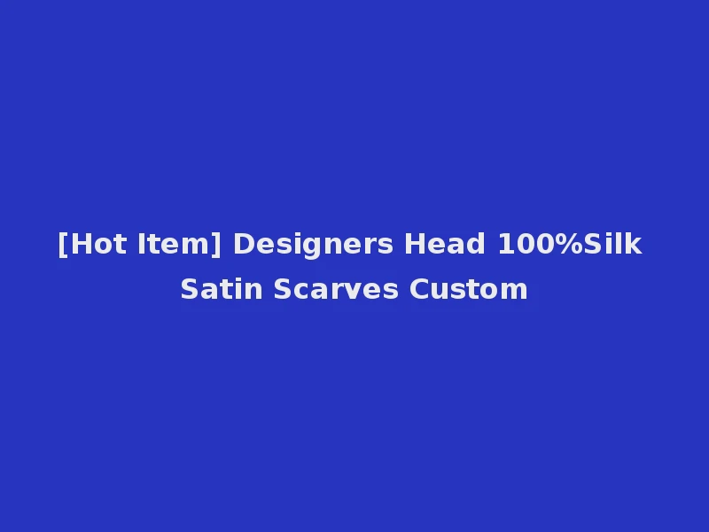 [Hot Item] Designers Head 100%Silk Satin Scarves Custom