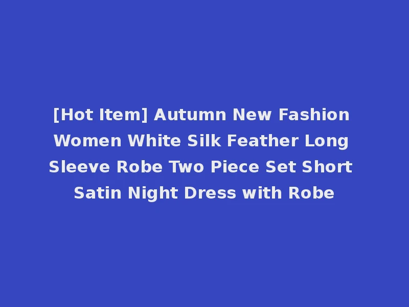 [Hot Item] Autumn New Fashion Women White Silk Feather Long Sleeve Robe Two Piece Set Short Satin Night Dress with Robe