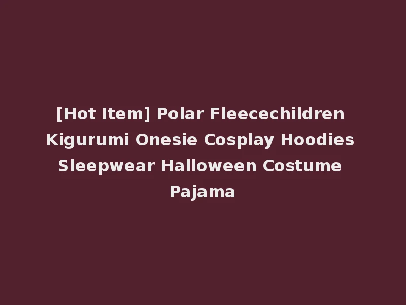 [Hot Item] Polar Fleecechildren Kigurumi Onesie Cosplay Hoodies Sleepwear Halloween Costume Pajama