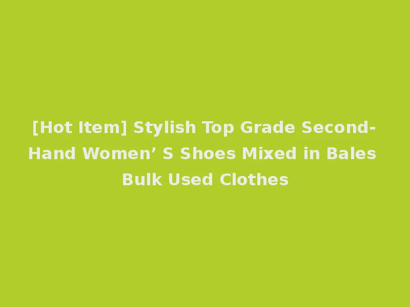 [Hot Item] Stylish Top Grade Second-Hand Women’ S Shoes Mixed in Bales Bulk Used Clothes