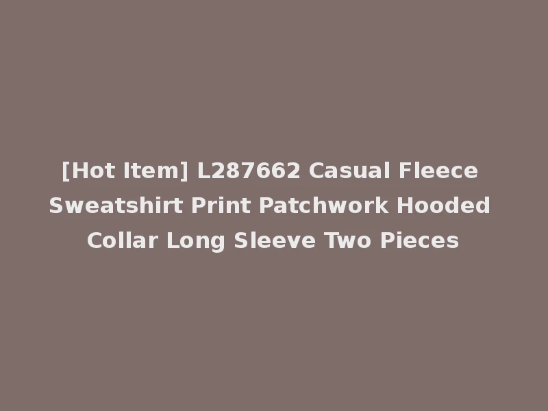[Hot Item] L287662 Casual Fleece Sweatshirt Print Patchwork Hooded Collar Long Sleeve Two Pieces