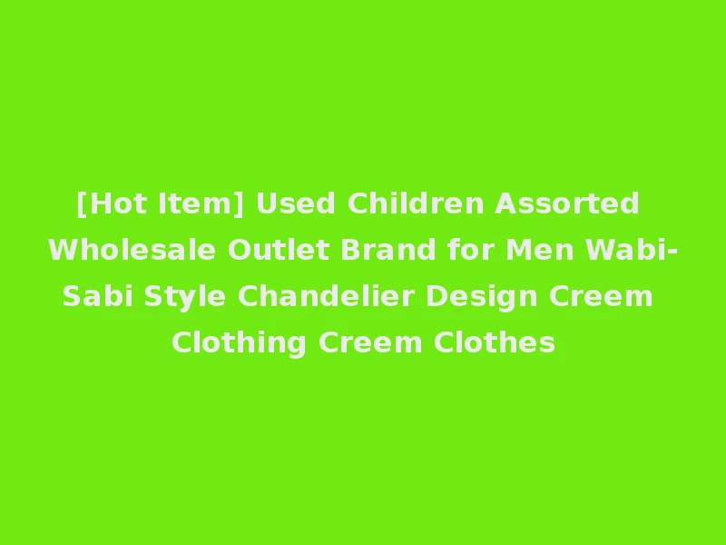 [Hot Item] Used Children Assorted Wholesale Outlet Brand for Men Wabi-Sabi Style Chandelier Design Creem Clothing Creem Clothes