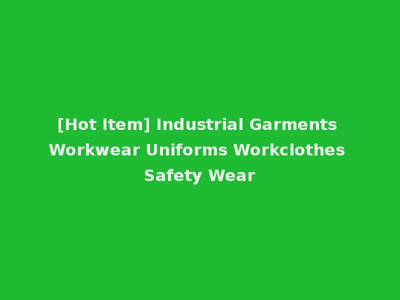 [Hot Item] Industrial Garments Workwear Uniforms Workclothes Safety Wear