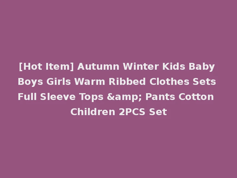 [Hot Item] Autumn Winter Kids Baby Boys Girls Warm Ribbed Clothes Sets Full Sleeve Tops & Pants Cotton Children 2PCS Set