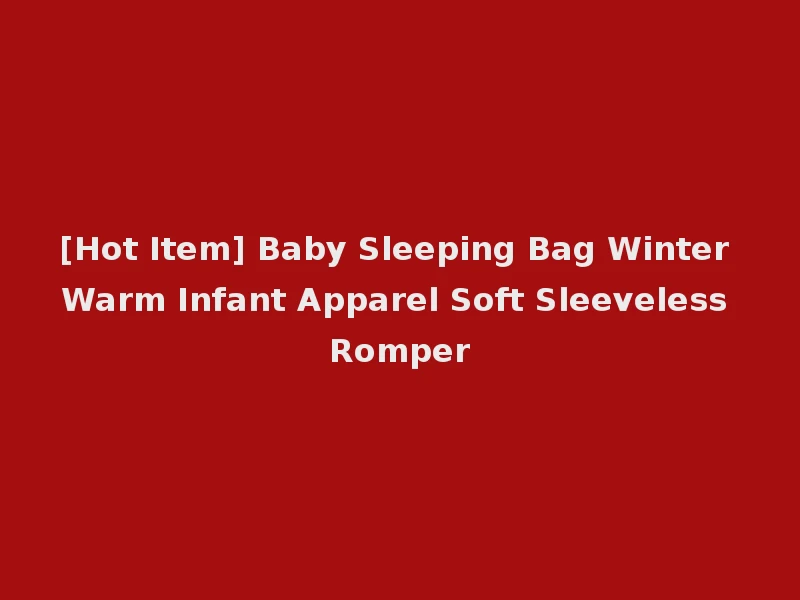[Hot Item] Baby Sleeping Bag Winter Warm Infant Apparel Soft Sleeveless Romper