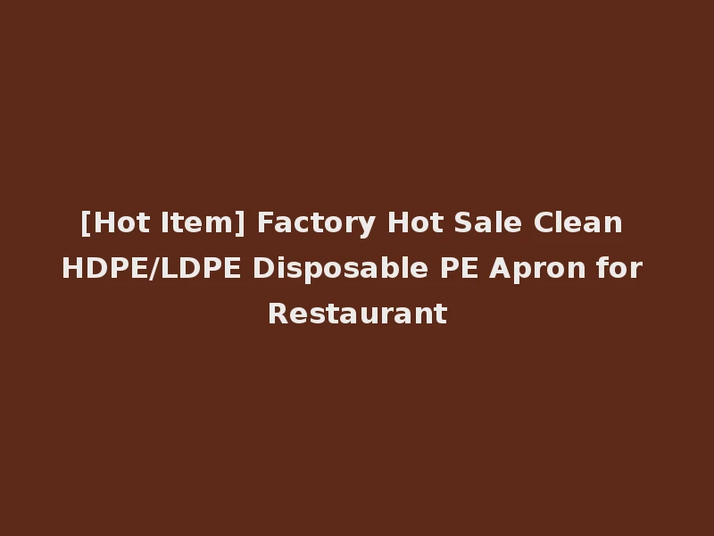 [Hot Item] Factory Hot Sale Clean HDPE/LDPE Disposable PE Apron for Restaurant