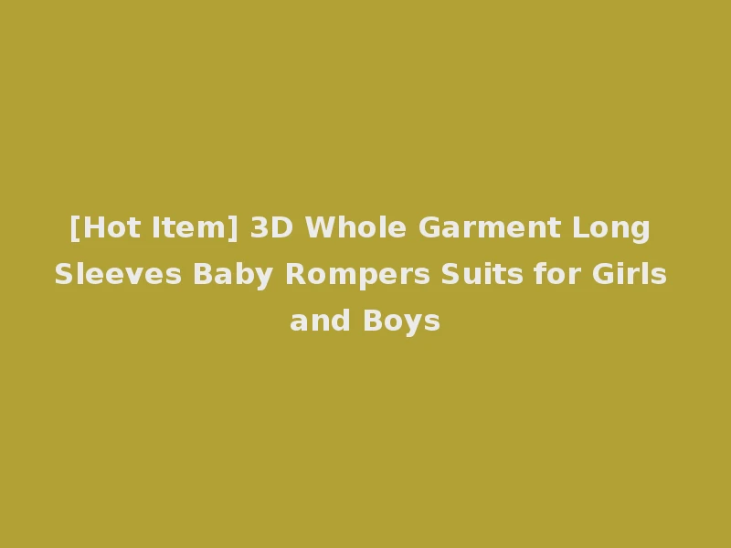 [Hot Item] 3D Whole Garment Long Sleeves Baby Rompers Suits for Girls and Boys