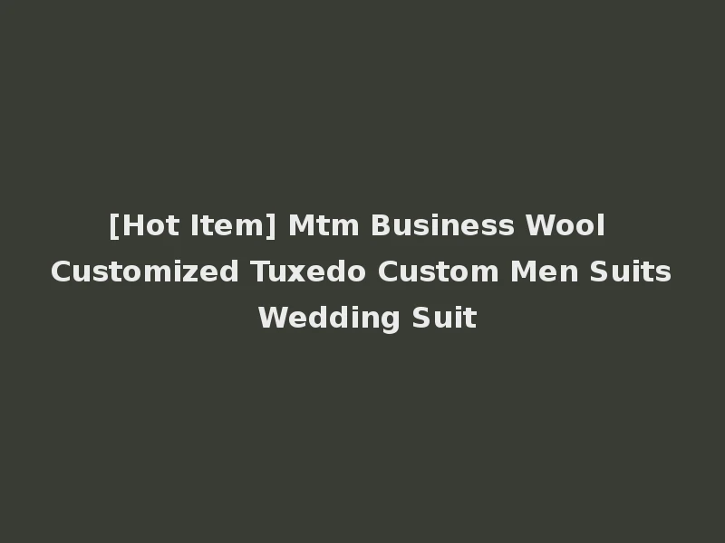 [Hot Item] Mtm Business Wool Customized Tuxedo Custom Men Suits Wedding Suit
