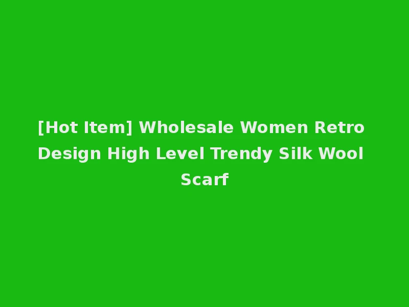[Hot Item] Wholesale Women Retro Design High Level Trendy Silk Wool Scarf