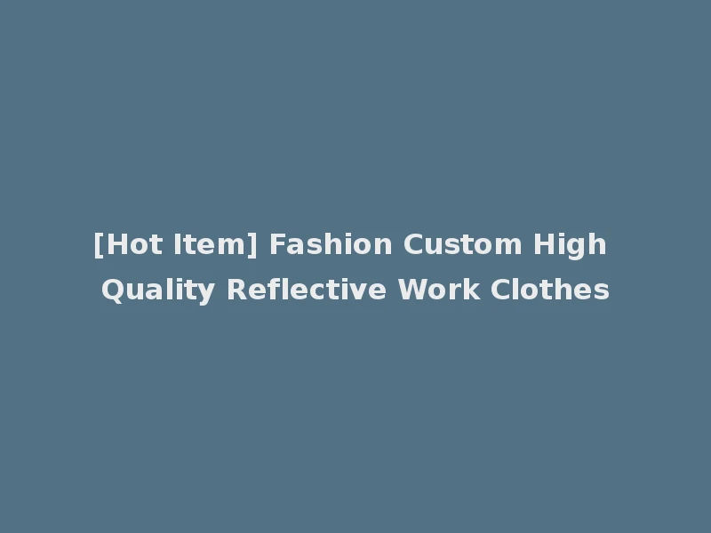 [Hot Item] Fashion Custom High Quality Reflective Work Clothes