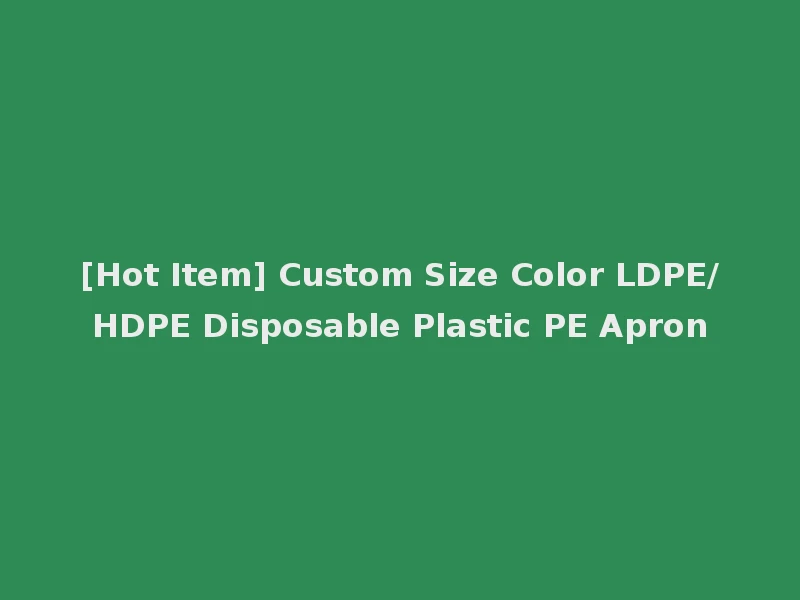 [Hot Item] Custom Size Color LDPE/HDPE Disposable Plastic PE Apron