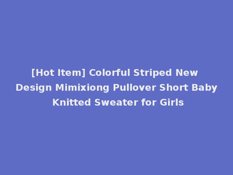 [Hot Item] Colorful Striped New Design Mimixiong Pullover Short Baby Knitted Sweater for Girls