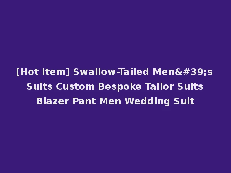 [Hot Item] Swallow-Tailed Men's Suits Custom Bespoke Tailor Suits Blazer Pant Men Wedding Suit
