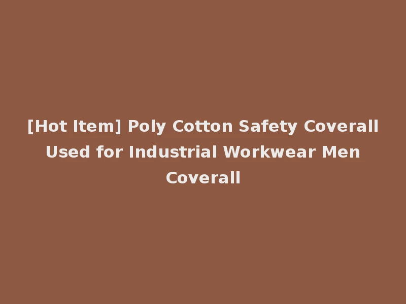 [Hot Item] Poly Cotton Safety Coverall Used for Industrial Workwear Men Coverall
