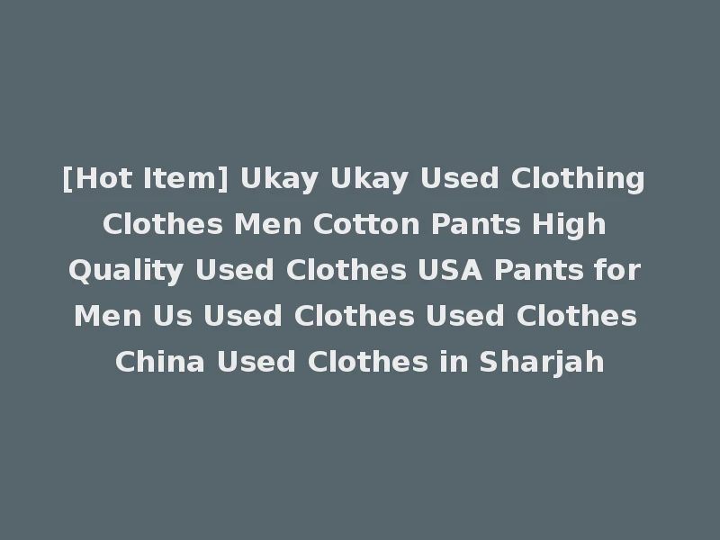 [Hot Item] Ukay Ukay Used Clothing Clothes Men Cotton Pants High Quality Used Clothes USA Pants for Men Us Used Clothes Used Clothes China Used Clothes in Sharjah