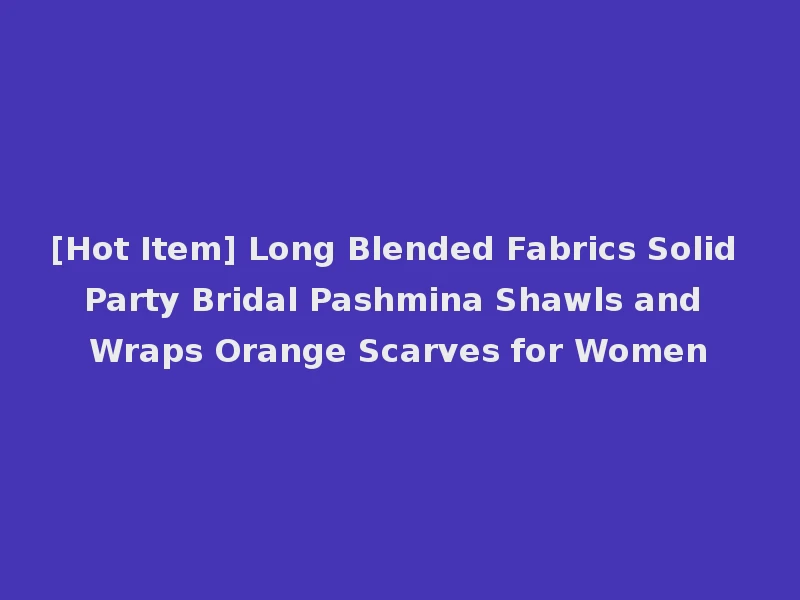 [Hot Item] Long Blended Fabrics Solid Party Bridal Pashmina Shawls and Wraps Orange Scarves for Women