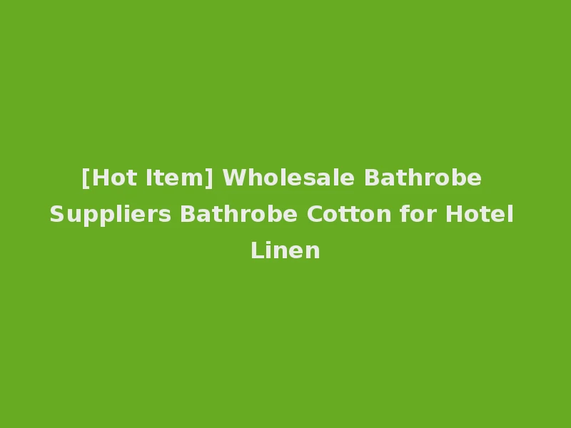 [Hot Item] Wholesale Bathrobe Suppliers Bathrobe Cotton for Hotel Linen