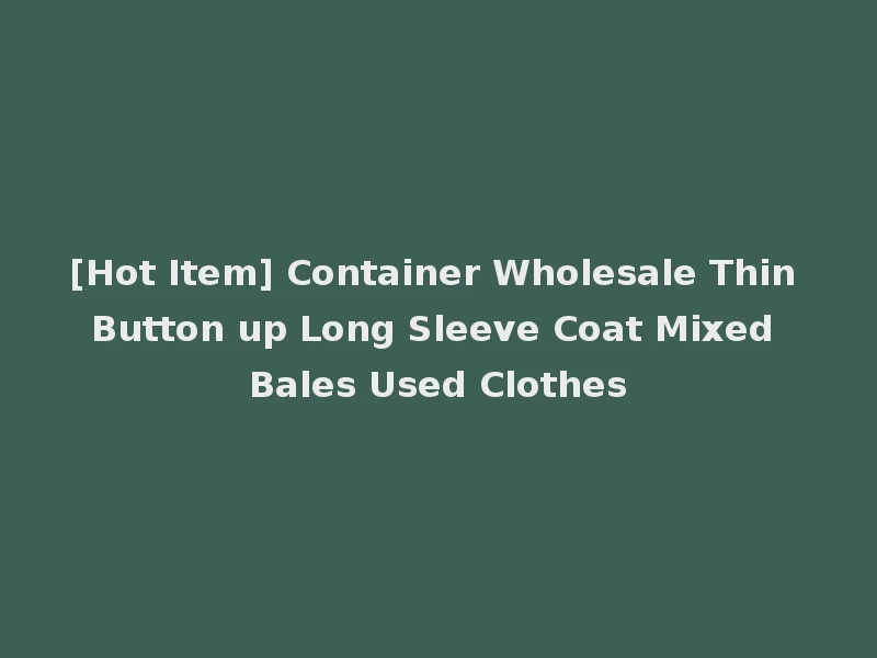 [Hot Item] Container Wholesale Thin Button up Long Sleeve Coat Mixed Bales Used Clothes