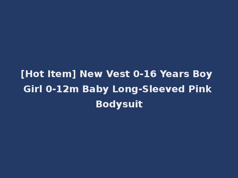 [Hot Item] New Vest 0-16 Years Boy Girl 0-12m Baby Long-Sleeved Pink Bodysuit