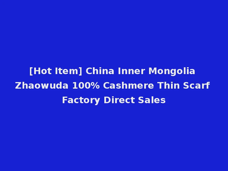 [Hot Item] China Inner Mongolia Zhaowuda 100% Cashmere Thin Scarf Factory Direct Sales