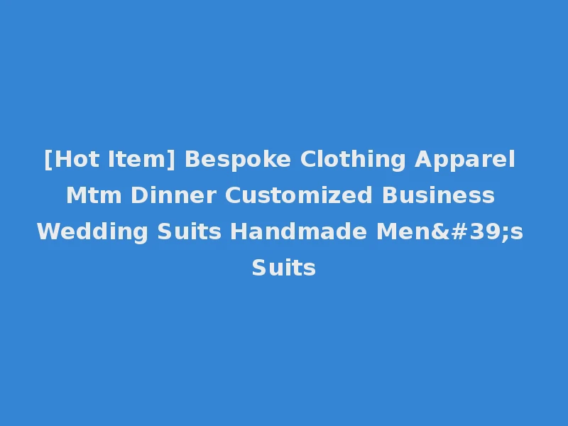 [Hot Item] Bespoke Clothing Apparel Mtm Dinner Customized Business Wedding Suits Handmade Men's Suits