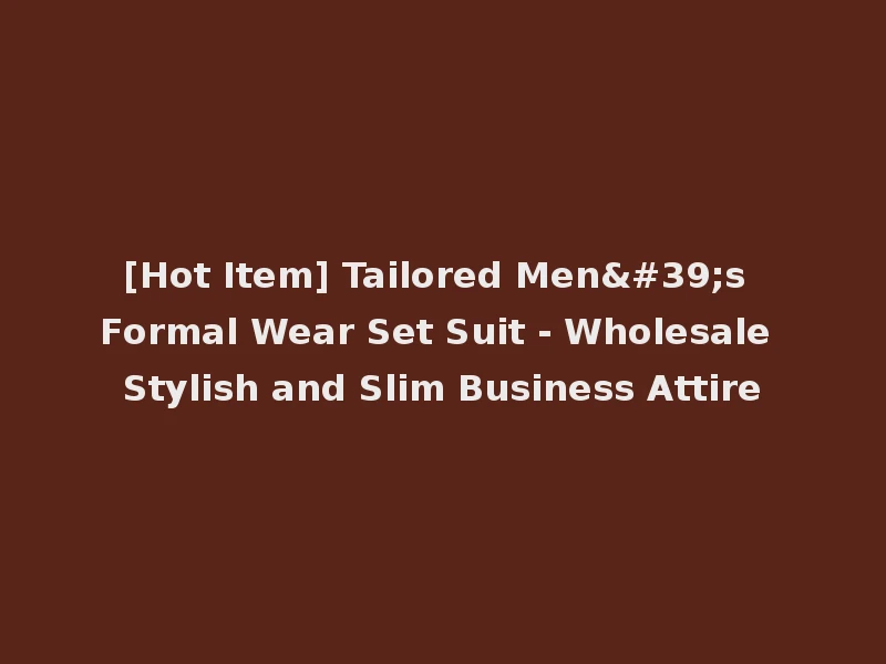 [Hot Item] Tailored Men's Formal Wear Set Suit - Wholesale Stylish and Slim Business Attire
