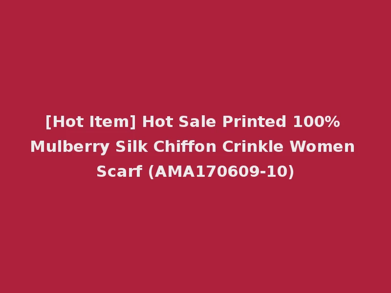 [Hot Item] Hot Sale Printed 100% Mulberry Silk Chiffon Crinkle Women Scarf (AMA170609-10)