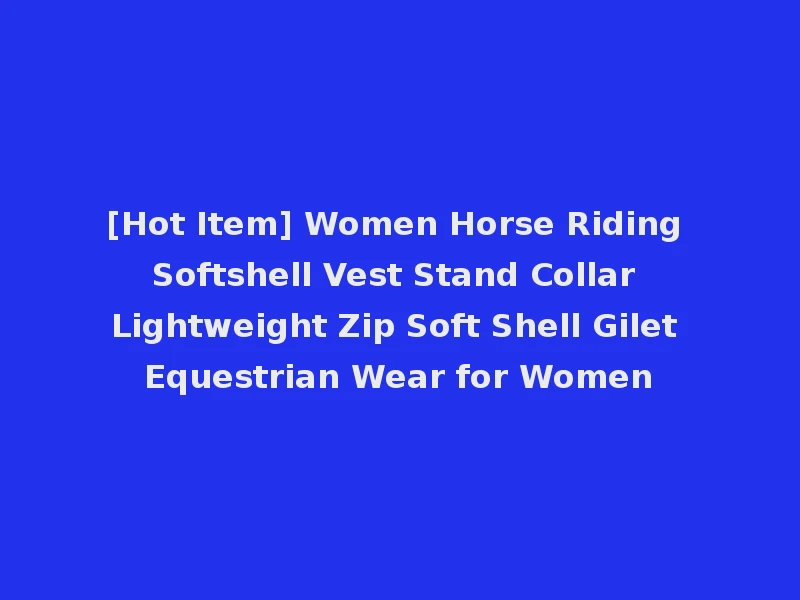 [Hot Item] Women Horse Riding Softshell Vest Stand Collar Lightweight Zip Soft Shell Gilet Equestrian Wear for Women