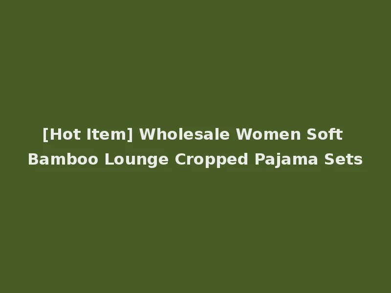 [Hot Item] Wholesale Women Soft Bamboo Lounge Cropped Pajama Sets