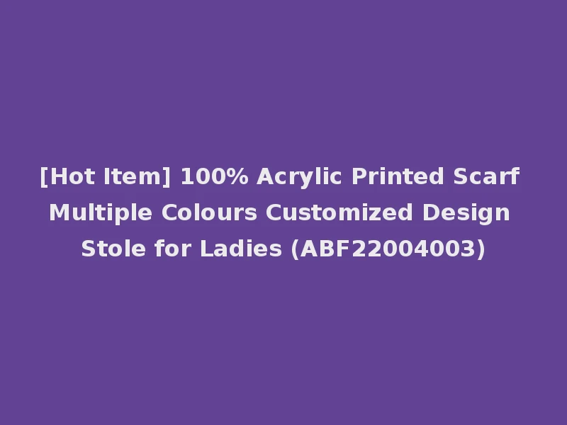 [Hot Item] 100% Acrylic Printed Scarf Multiple Colours Customized Design Stole for Ladies (ABF22004003)