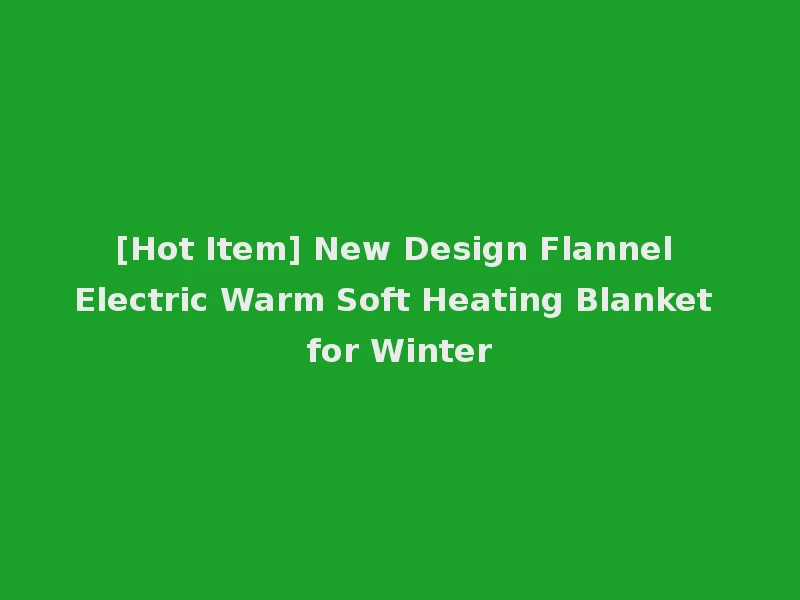 [Hot Item] New Design Flannel Electric Warm Soft Heating Blanket for Winter