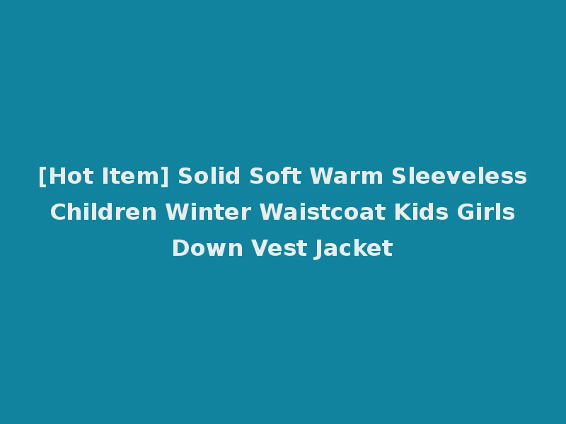 [Hot Item] Solid Soft Warm Sleeveless Children Winter Waistcoat Kids Girls Down Vest Jacket