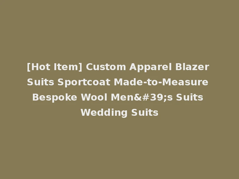 [Hot Item] Custom Apparel Blazer Suits Sportcoat Made-to-Measure Bespoke Wool Men's Suits Wedding Suits