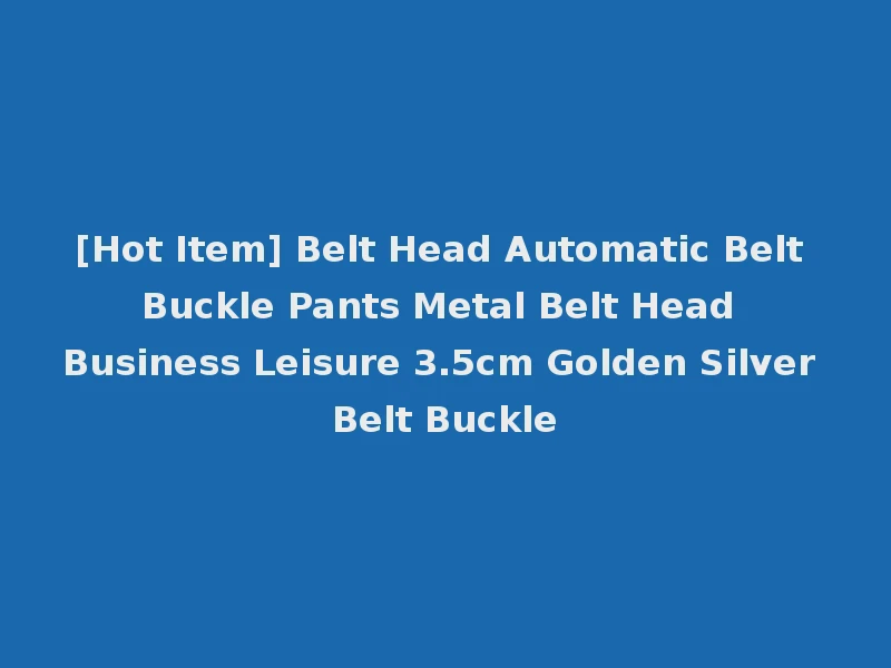 [Hot Item] Belt Head Automatic Belt Buckle Pants Metal Belt Head Business Leisure 3.5cm Golden Silver Belt Buckle