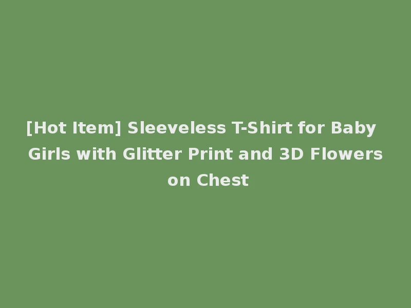 [Hot Item] Sleeveless T-Shirt for Baby Girls with Glitter Print and 3D Flowers on Chest