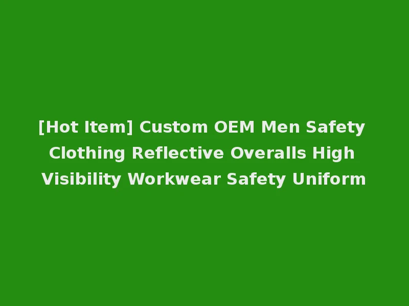 [Hot Item] Custom OEM Men Safety Clothing Reflective Overalls High Visibility Workwear Safety Uniform