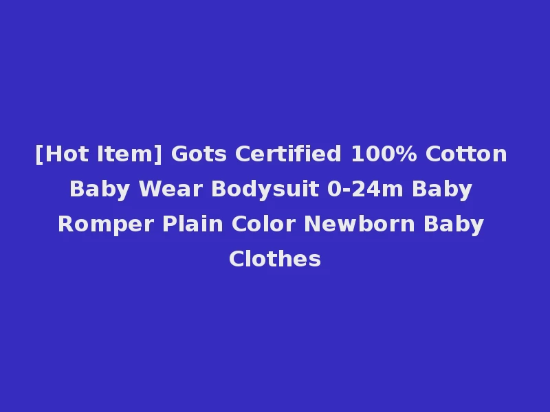 [Hot Item] Gots Certified 100% Cotton Baby Wear Bodysuit 0-24m Baby Romper Plain Color Newborn Baby Clothes