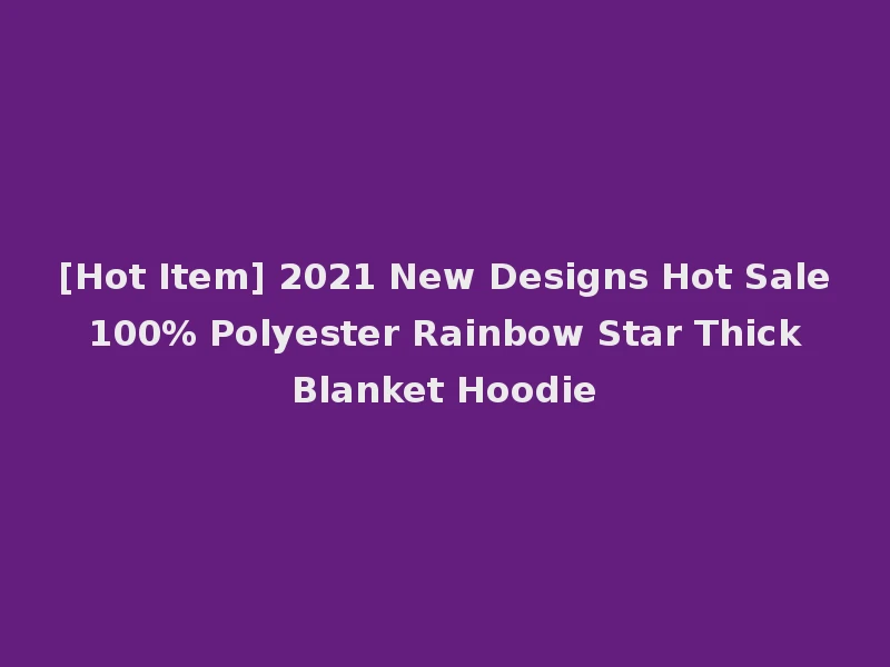 [Hot Item] 2021 New Designs Hot Sale 100% Polyester Rainbow Star Thick Blanket Hoodie
