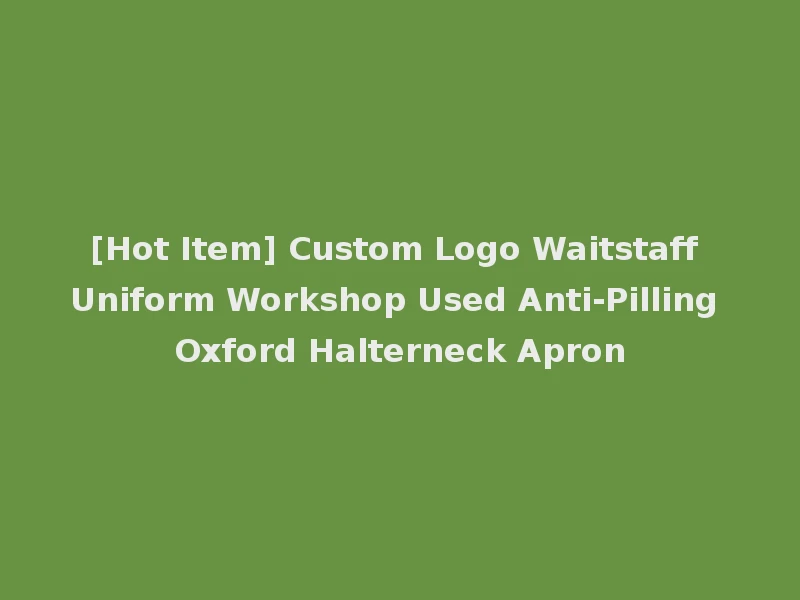 [Hot Item] Custom Logo Waitstaff Uniform Workshop Used Anti-Pilling Oxford Halterneck Apron